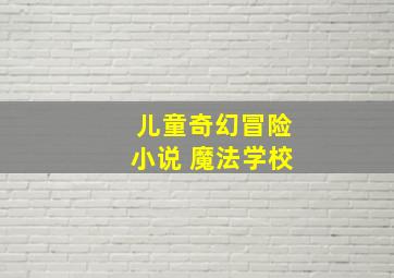 儿童奇幻冒险小说 魔法学校